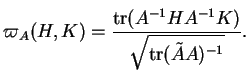 % latex2html id marker 21280
$\displaystyle \varpi_A(H,K)=\frac{{\rm tr}(A^{-1}HA^{-1}K)}{\sqrt{{\rm tr}(\tilde{A}A)^{-1}}}.
$