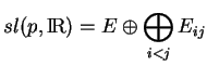 % latex2html id marker 21329
$\displaystyle sl(p,{\rm I\!R})=E\oplus\bigoplus_{i<j}E_{ij}
$