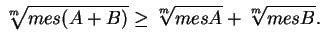 $\displaystyle \sqrt[m]{mes(A+B)}\geq\sqrt[m]{mes A}+\sqrt[m]{mes B}.
$