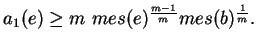 $\displaystyle a_1(e)\geq m\ mes(e)^{\frac{m-1}{m}}mes(b)^{\frac 1 m}.
$