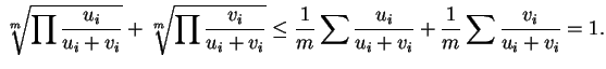 $\displaystyle \sqrt[m]{\prod\frac{u_i}{u_i+v_i}}+\sqrt[m]{\prod\frac{v_i}{u_i+v_i}}\leq\frac{1}{m}\sum\frac{u_i}{u_i+v_i}+\frac{1}{m}\sum\frac{v_i}{u_i+v_i}=1.
$