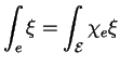 $\displaystyle \int_e\xi=\int_{\mathcal E}\chi_e\xi
$