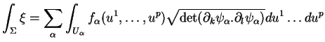 $\displaystyle \int_\Sigma\xi=\sum_\alpha\int_{U_\alpha}f_\alpha(u^1,\ldots,u^p)\sqrt{\det(\partial_k\psi_\alpha.\partial_l\psi_\alpha)}du^1\ldots du^p
$