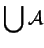 $\displaystyle \bigcup {\mathcal A}
$