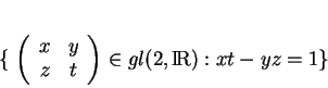 \begin{displaymath}
% latex2html id marker 17749\{
\left (
\begin{array}{cc}
x&y\\
z&t
\end{array}\right )\in gl(2,{\rm I\!R}):xt-yz=1
\}
\end{displaymath}