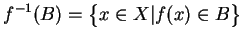 $\displaystyle f^{-1}(B)=\big\{x\in X\vert f(x)\in B\big\}
$