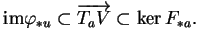 % latex2html id marker 18511
$\displaystyle {\rm im}\varphi_{*u}\subset \overrightarrow{T_aV}\subset\ker F_{*a}.
$