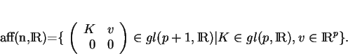 \begin{displaymath}
% latex2html id marker 18696aff(n,{\rm I\!R})=\{
\left (
\...
...,{\rm I\!R})\vert K\in gl(p,{\rm I\!R}), v\in {\rm I\!R}^p
\}.
\end{displaymath}