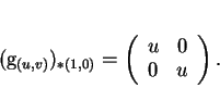 \begin{displaymath}
% latex2html id marker 18938(g_{(u,v)})_{*(1,0)}=
\left(
\begin{array}{cc}
u&0\\
0&u
\end{array}\right).
\end{displaymath}