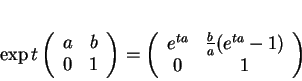 \begin{displaymath}
% latex2html id marker 18942\exp t
\left(
\begin{array}{cc...
...y}{cc}
e^{ta}&\frac{b}{a}(e^{ta}-1)\\
0&1
\end{array}\right)
\end{displaymath}