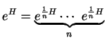 $\displaystyle e^H=\underbrace{e^{\frac{1}{n}H}\cdots \ e^{\frac{1}{n}H}}_n
$