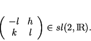 \begin{displaymath}
% latex2html id marker 18988\left (
\begin{array}{cc}
-l&h\\
k&l\\
\end{array}\right )\in sl(2,{\rm I\!R}).
\end{displaymath}