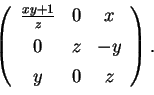 \begin{displaymath}
% latex2html id marker 19021
\left (
\begin{array}{ccc}
\frac{xy+1}{z}&0&x\\ [1ex]
0&z&-y\\ [1ex]
y&0& z
\end{array}\right )
.\end{displaymath}