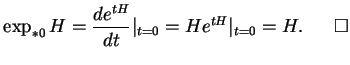 % latex2html id marker 19053
$\displaystyle \exp_{*0}H={\frac{d{e^{tH}}}{dt}}\vert _{t=0}=He^{tH}\vert _{t=0}=H.\ \ \qed
$