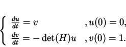 \begin{displaymath}
% latex2html id marker 19093\left\{
\begin{array}{ll}
{\fr...
... [1ex]
{\frac{d{v}}{dt}}=-\det(H)u&,v(0)=1.
\end{array}\right.
\end{displaymath}