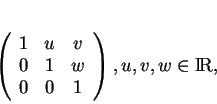 \begin{displaymath}
% latex2html id marker 19293\left (
\begin{array}{ccc}
1&u&v\\  0&1&w\\  0&0&1
\end{array}\right), u,v,w\in {\rm I\!R},
\end{displaymath}