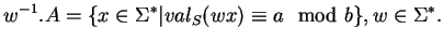 $\displaystyle w^{-1}.A=\{x\in \Sigma^*\vert val_S(wx)\equiv a \mod b\}, w\in\Sigma^*.
$