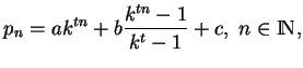 % latex2html id marker 3357
$\displaystyle p_n=ak^{tn}+b\frac{k^{tn}-1}{k^t-1}+c, \ n\in {\rm I\! N},
$