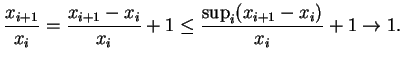 $\displaystyle \frac{x_{i+1}}{x_i}=\frac{x_{i+1}-x_i}{x_i}+1\leq \frac{\sup_i(x_{i+1}-x_i)}{x_i}+1\to 1.
$